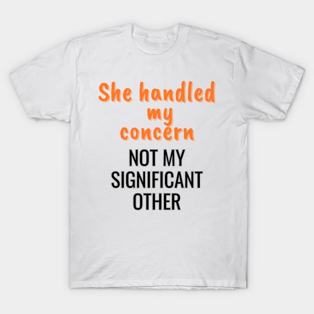 She handled my concern, not my significant other T-Shirt by Art Enthusiast